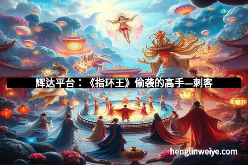 辉达平台:《指环王》偷袭的高手—刺客